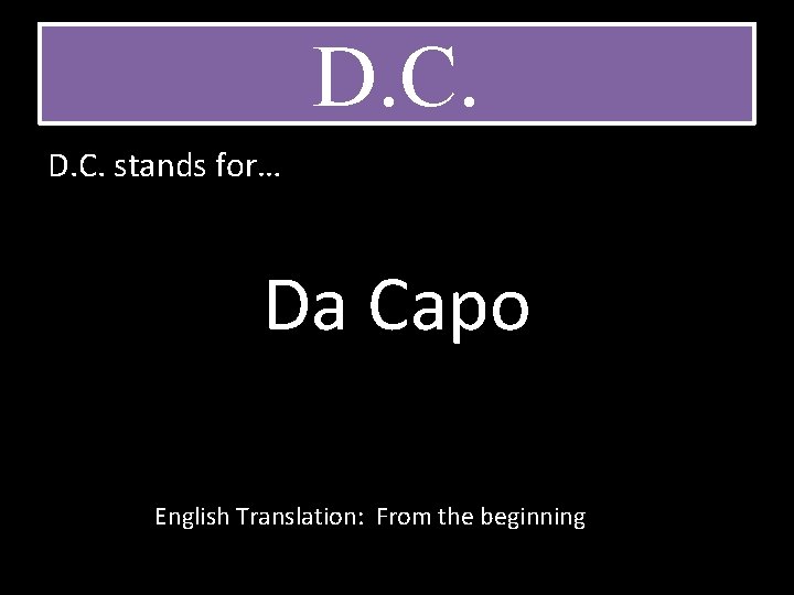 D. C. stands for… Da Capo English Translation: From the beginning 