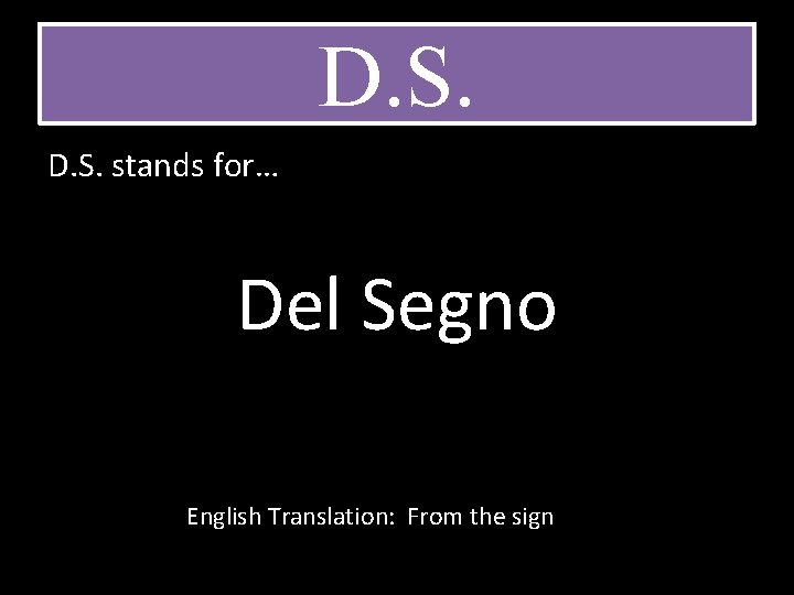 D. S. stands for… Del Segno English Translation: From the sign D. S. stands for… Del Segno English Translation: From the sign