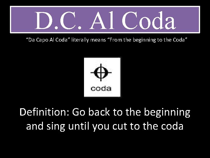 D. C. Al Coda “Da Capo Al Coda” literally means “From the beginning to