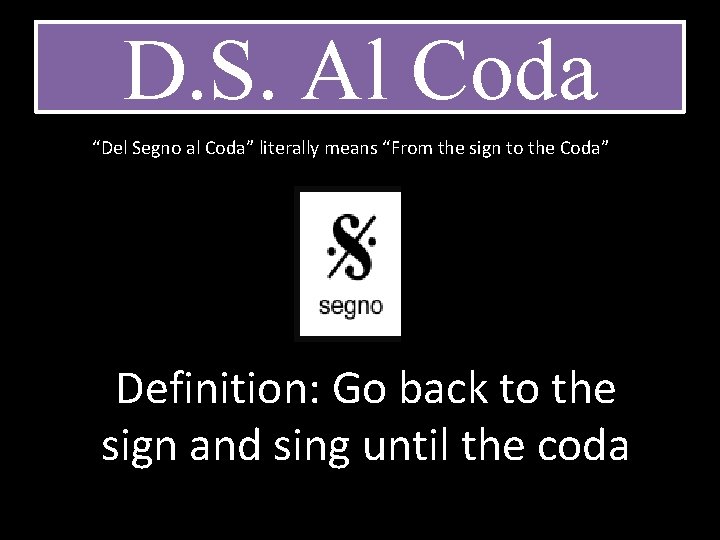 D. S. Al Coda “Del Segno al Coda” literally means “From the sign to