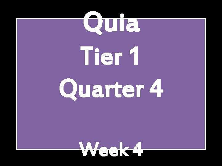 Quia Tier 1 Quarter 4 Week 4 