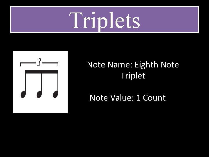 Triplets Note Name: Eighth Note Triplet Note Value: 1 Count 