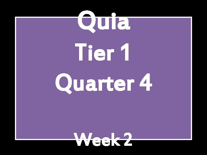 Quia Tier 1 Quarter 4 Week 2 