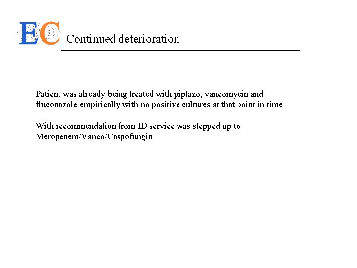 Continued deterioration Patient was already being treated with piptazo, vancomycin and fluconazole empirically with