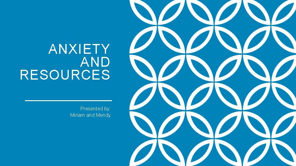 ANXIETY AND RESOURCES Presented by: Miriam and Mendy 