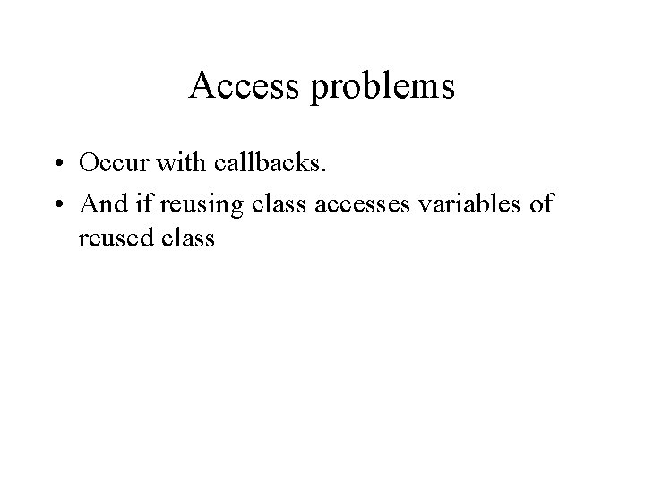 Access problems • Occur with callbacks. • And if reusing class accesses variables of