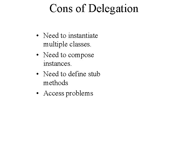 Cons of Delegation • Need to instantiate multiple classes. • Need to compose instances.