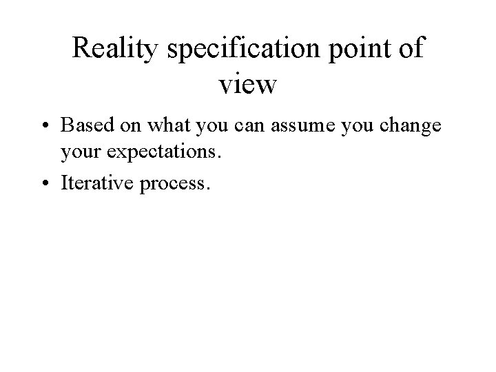 Reality specification point of view • Based on what you can assume you change