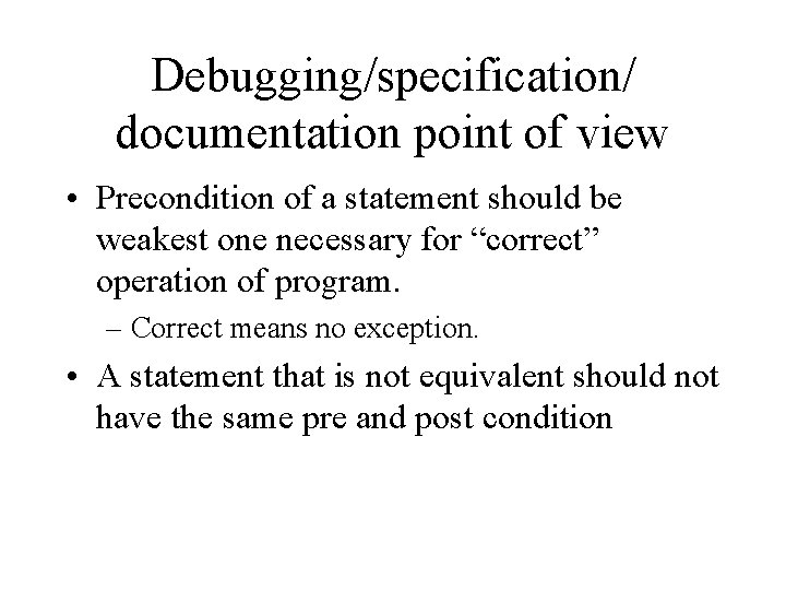 Debugging/specification/ documentation point of view • Precondition of a statement should be weakest one