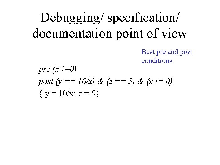 Debugging/ specification/ documentation point of view Best pre and post conditions pre (x !=0)