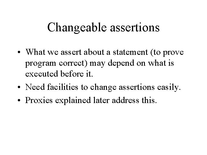 Changeable assertions • What we assert about a statement (to prove program correct) may