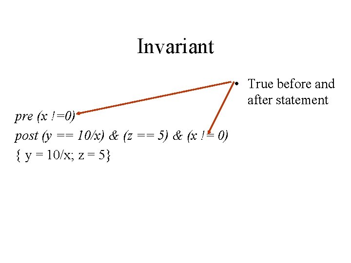 Invariant • True before and after statement pre (x !=0) post (y == 10/x)