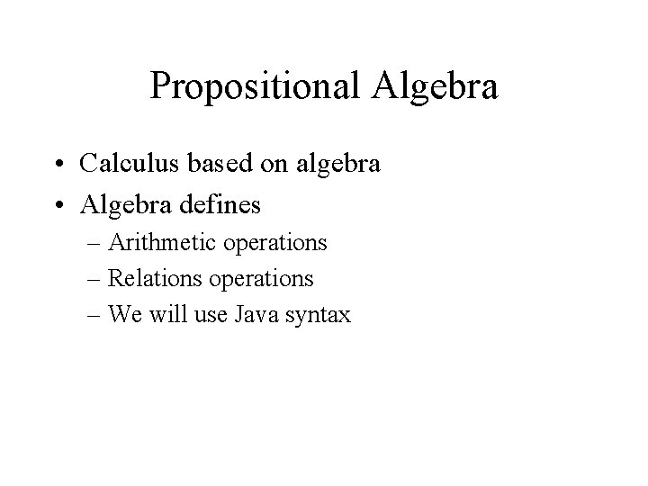 Propositional Algebra • Calculus based on algebra • Algebra defines – Arithmetic operations –