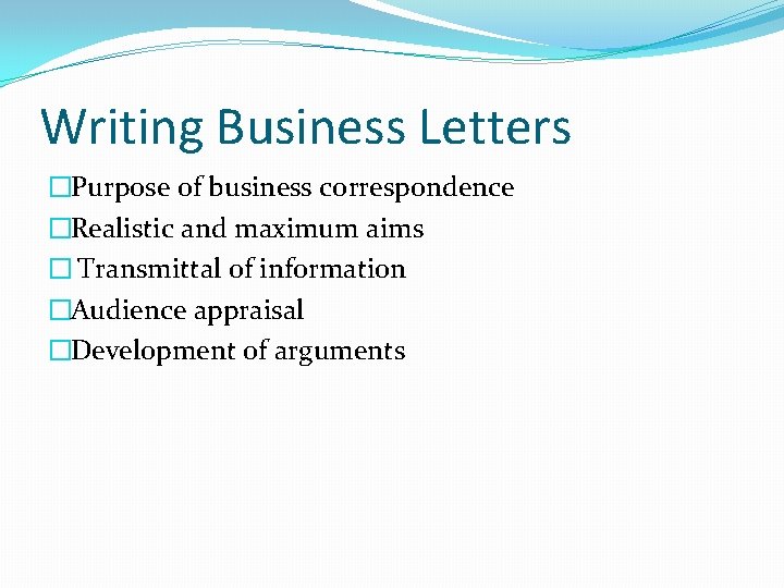 Writing Business Letters �Purpose of business correspondence �Realistic and maximum aims � Transmittal of