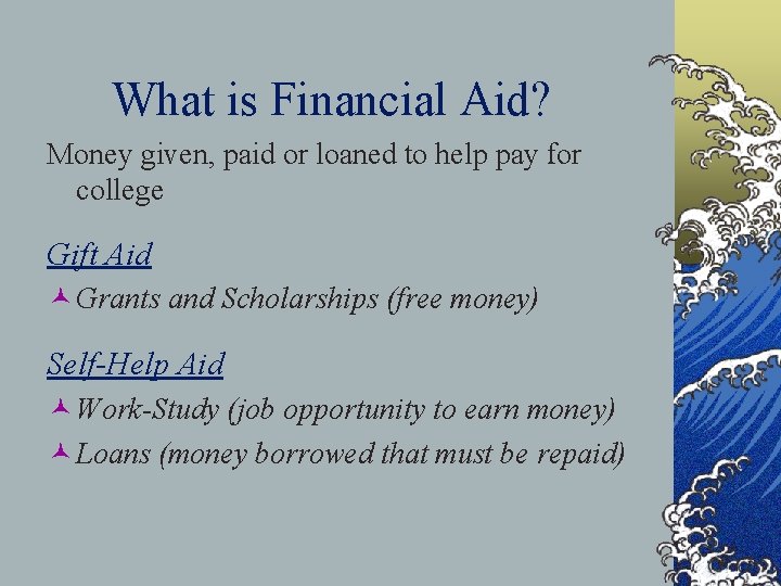 What is Financial Aid? Money given, paid or loaned to help pay for college