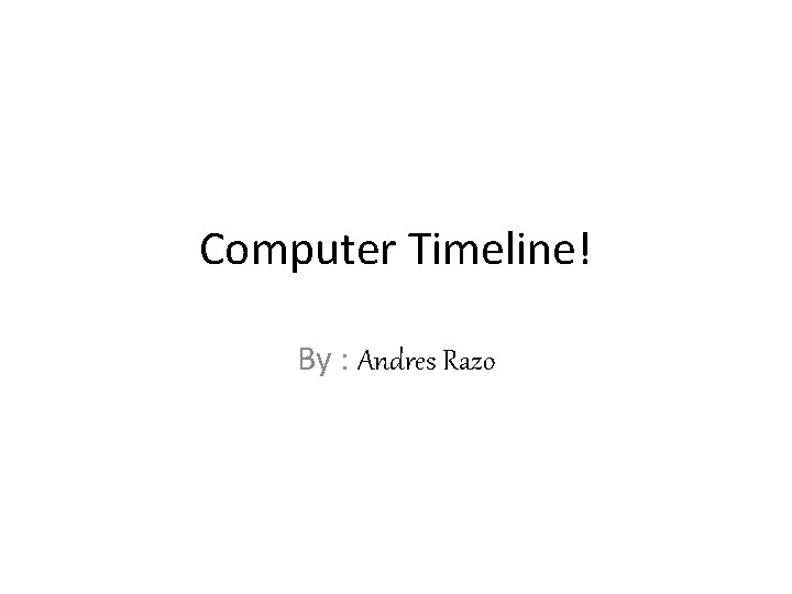 Computer Timeline! By : Andres Razo 
