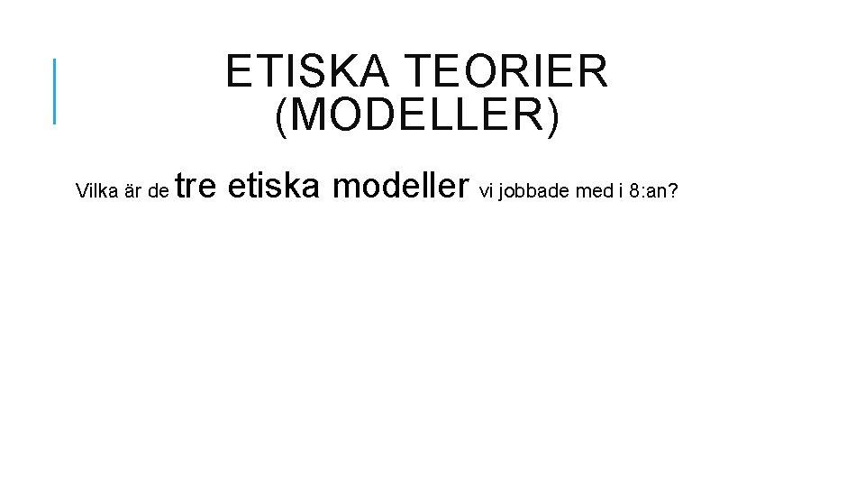 ETISKA TEORIER (MODELLER) Vilka är de tre etiska modeller vi jobbade med i 8:
