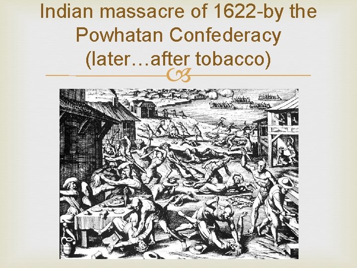 Indian massacre of 1622 -by the Powhatan Confederacy (later…after tobacco) Indian massacre of 1622 -by the Powhatan Confederacy (later…after tobacco)