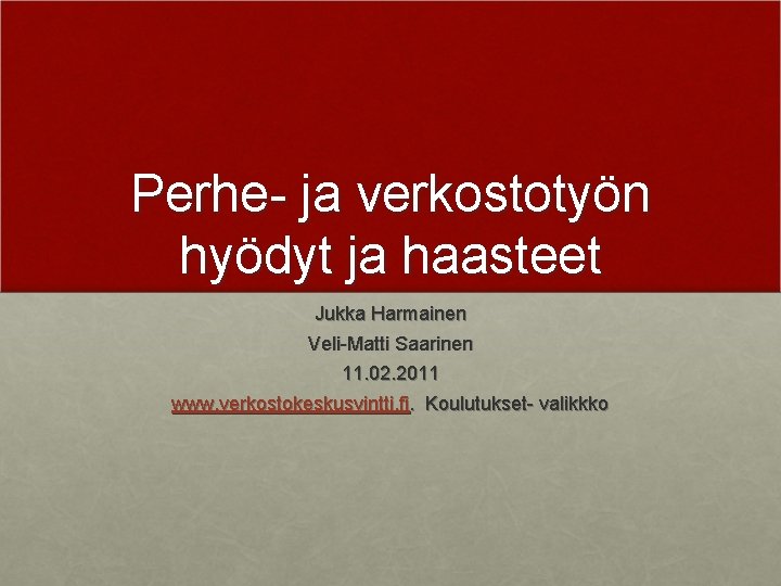 Perhe- ja verkostotyön hyödyt ja haasteet Jukka Harmainen Veli-Matti Saarinen 11. 02. 2011 www.