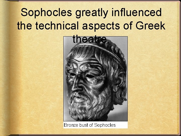 Sophocles greatly influenced the technical aspects of Greek theatre. 