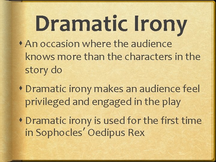 Dramatic Irony An occasion where the audience knows more than the characters in the