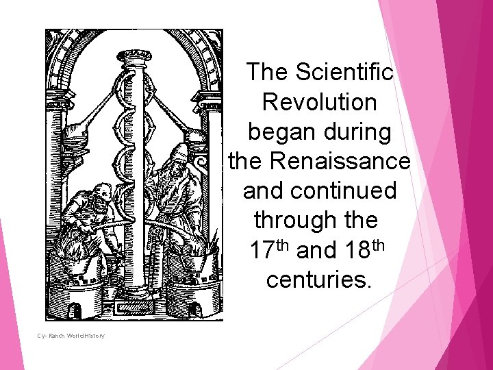 The Scientific Revolution began during the Renaissance and continued through the 17 th and