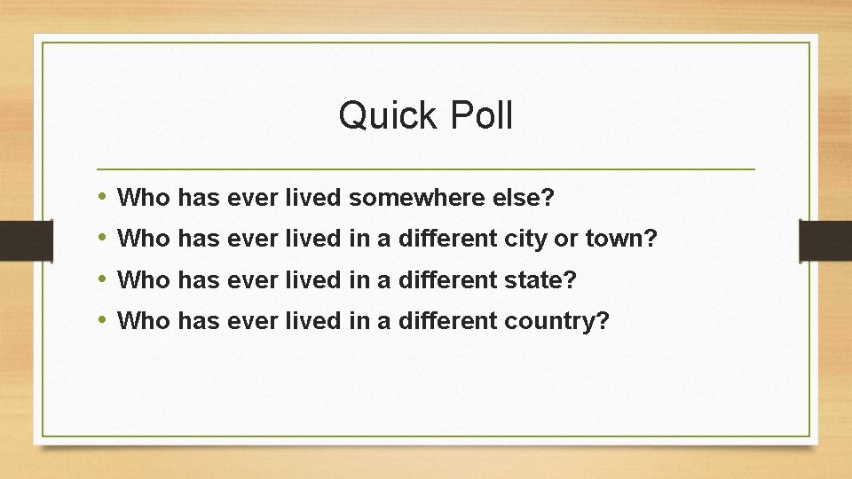 Quick Poll • • Who has ever lived somewhere else? Who has ever lived