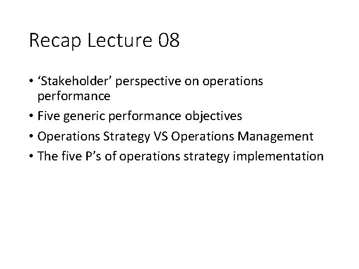 Recap Lecture 08 • ‘Stakeholder’ perspective on operations performance • Five generic performance objectives