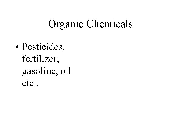 Organic Chemicals • Pesticides, fertilizer, gasoline, oil etc. . 