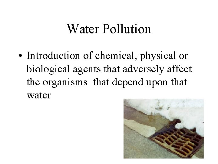 Water Pollution • Introduction of chemical, physical or biological agents that adversely affect the