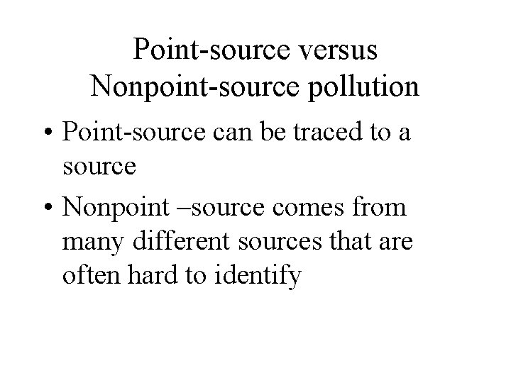 Point-source versus Nonpoint-source pollution • Point-source can be traced to a source • Nonpoint