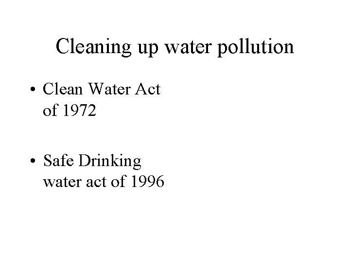 Cleaning up water pollution • Clean Water Act of 1972 • Safe Drinking water