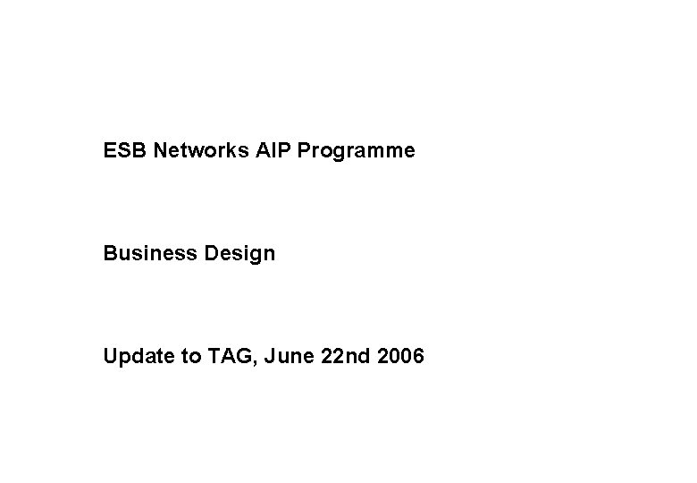 ESB Networks AIP Programme Business Design Update to TAG, June 22 nd 2006 