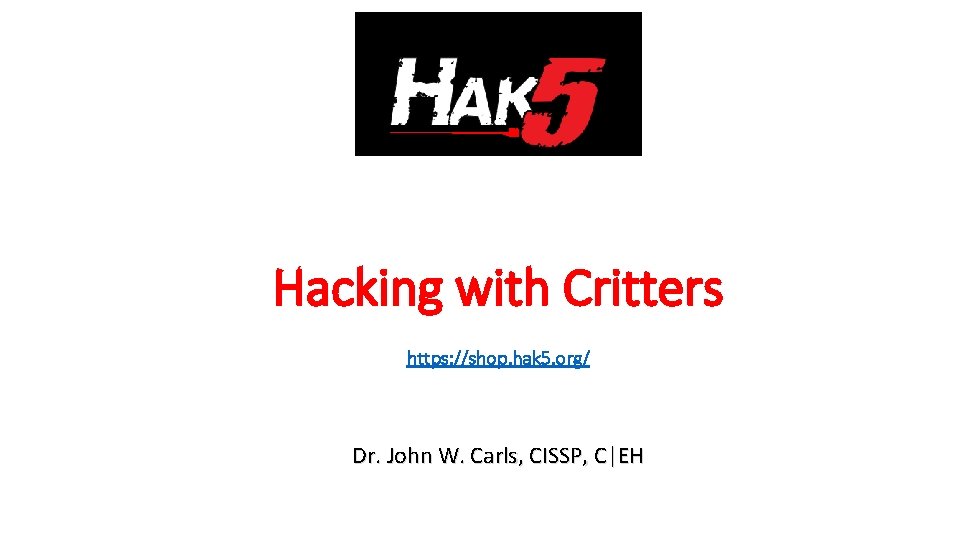 Hacking with Critters https: //shop. hak 5. org/ Dr. John W. Carls, CISSP, C|EH