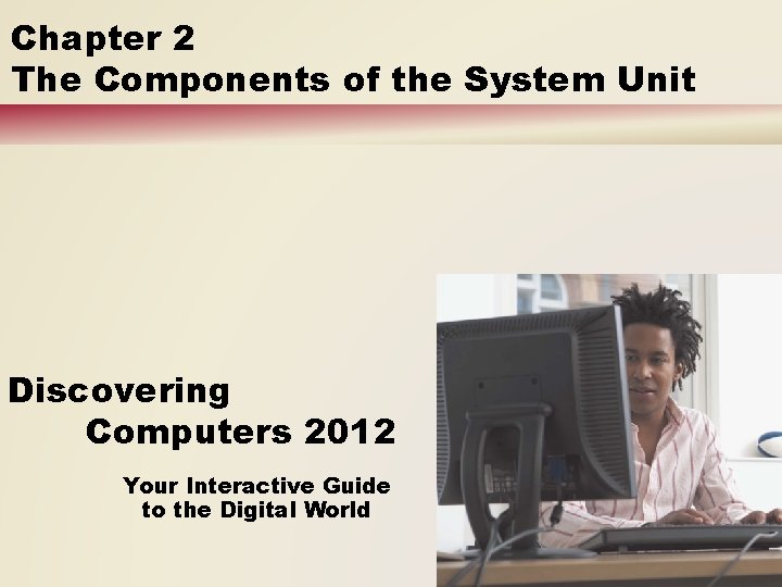 Chapter 2 The Components of the System Unit Discovering Computers 2012 Your Interactive Guide