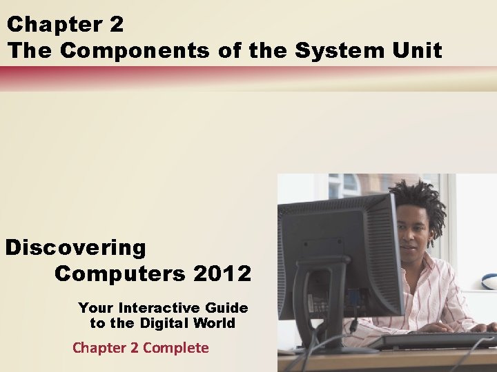 Chapter 2 The Components of the System Unit Discovering Computers 2012 Your Interactive Guide