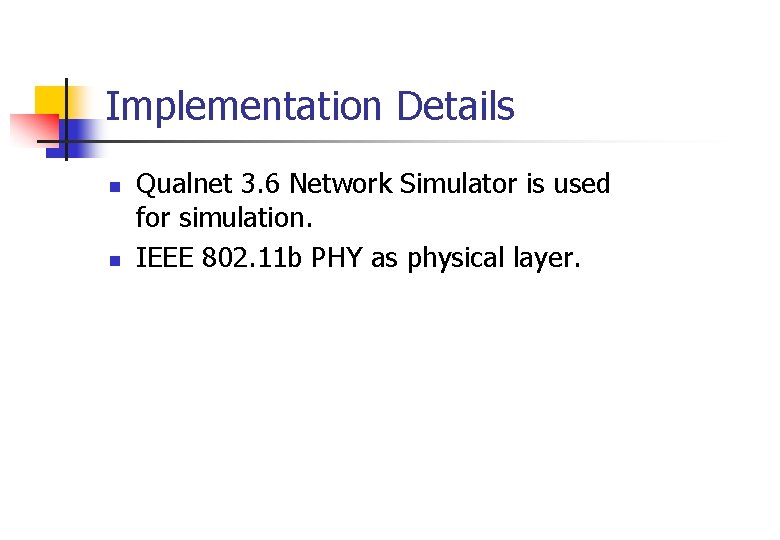 Implementation Details n n Qualnet 3. 6 Network Simulator is used for simulation. IEEE