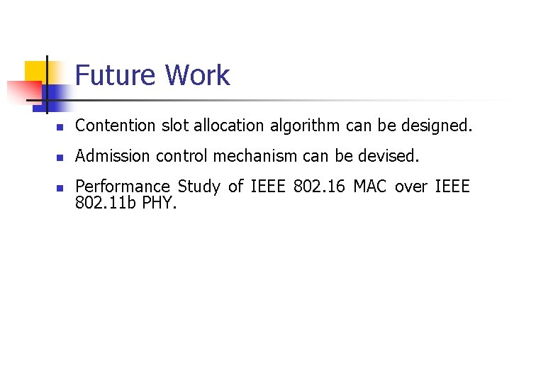 Future Work n Contention slot allocation algorithm can be designed. n Admission control mechanism
