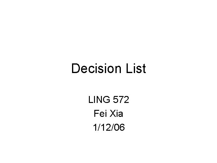 Decision List LING 572 Fei Xia 1/12/06 