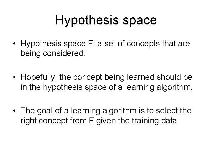 Hypothesis space • Hypothesis space F: a set of concepts that are being considered. Hypothesis space • Hypothesis space F: a set of concepts that are being considered.