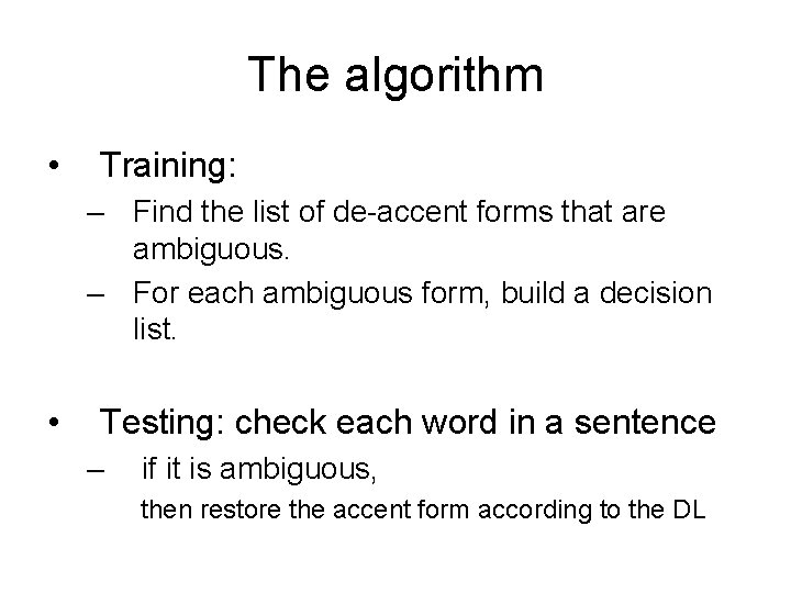 The algorithm • Training: – Find the list of de-accent forms that are ambiguous. The algorithm • Training: – Find the list of de-accent forms that are ambiguous.