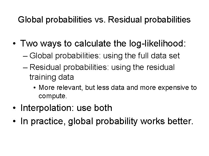 Global probabilities vs. Residual probabilities • Two ways to calculate the log-likelihood: – Global