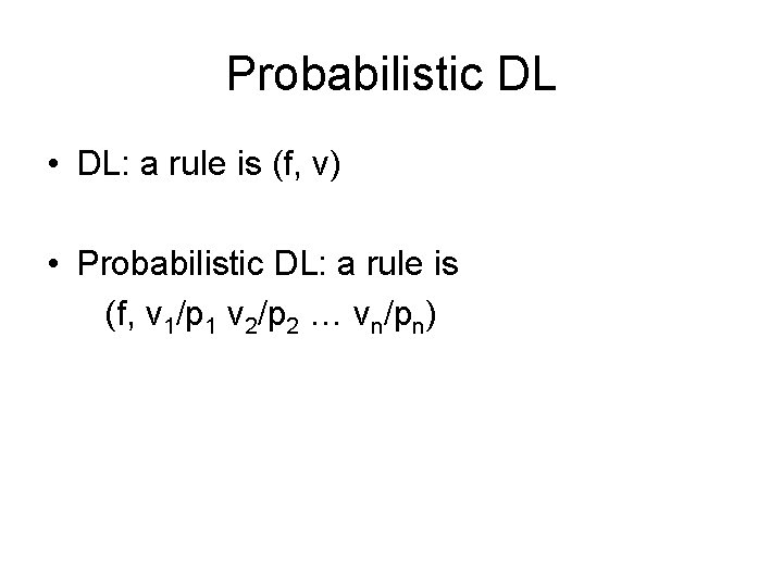 Probabilistic DL • DL: a rule is (f, v) • Probabilistic DL: a rule