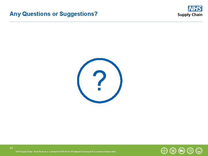 Any Questions or Suggestions? ? 24 NHS Supply Chain: Hotel Services is provided by Any Questions or Suggestions? ? 24 NHS Supply Chain: Hotel Services is provided by