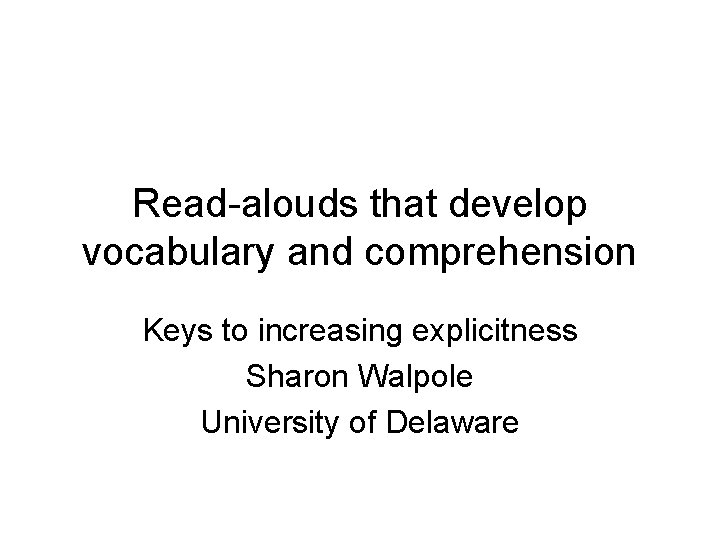 Read-alouds that develop vocabulary and comprehension Keys to increasing explicitness Sharon Walpole University of