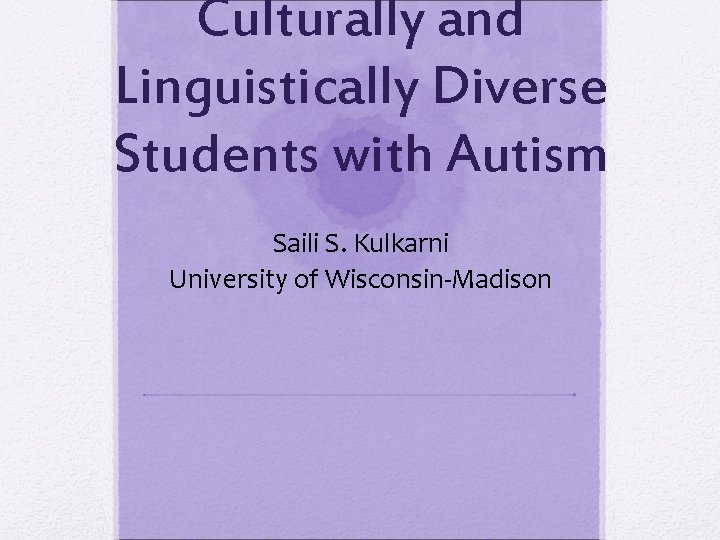 Culturally and Linguistically Diverse Students with Autism Saili S. Kulkarni University of Wisconsin-Madison Culturally and Linguistically Diverse Students with Autism Saili S. Kulkarni University of Wisconsin-Madison