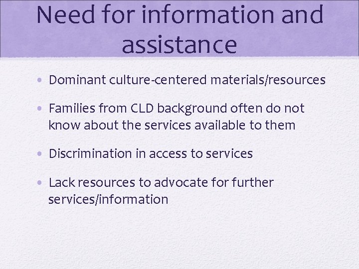 Need for information and assistance • Dominant culture-centered materials/resources • Families from CLD background Need for information and assistance • Dominant culture-centered materials/resources • Families from CLD background