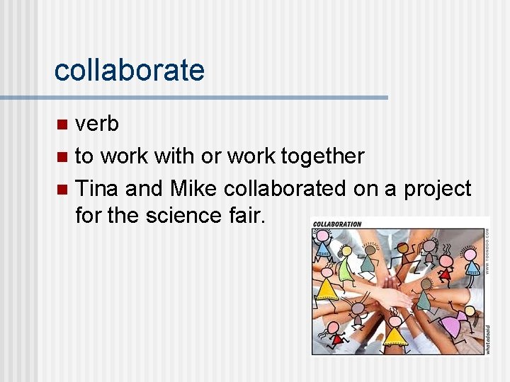 collaborate verb n to work with or work together n Tina and Mike collaborated