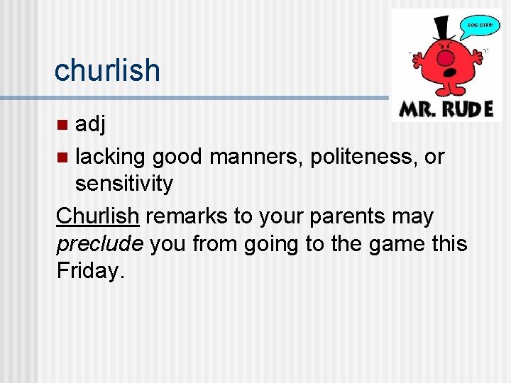 churlish adj n lacking good manners, politeness, or sensitivity Churlish remarks to your parents