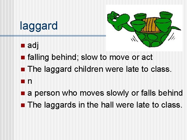 laggard adj n falling behind; slow to move or act n The laggard children